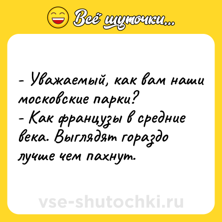 Шутка: - Уважаемый, как вам наши московские парки?<br>- Как французы в средние века. Выглядят гораздо лучше чем пахнут.