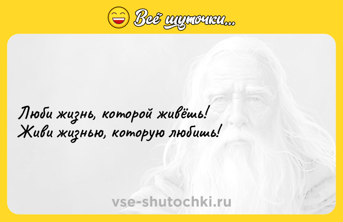 Цитата: Люби жизнь, которой живёшь!Живи жизнью, которую любишь!