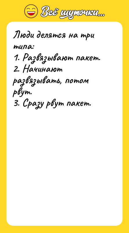 Шутка: Люди делятся на три типа:1. Развязывают пакет.2. Начинают развязывать, потом рвут.3. Сразу рвут пакет.
