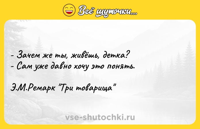 Цитата: - Зачем же ты, живёшь, детка?- Сам уже давно хочу это понять.Э.М.Ремарк Три товарища