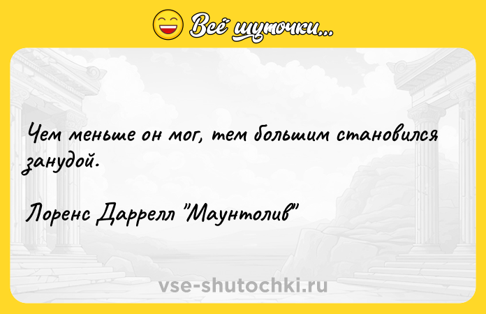 Цитата: Чем меньше он мог, тем большим становился занудой.Лоренс Даррелл Маунтолив