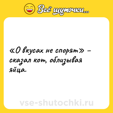 Шутка: «О вкусах не спорят» – сказал кот, облизывая яйца.
