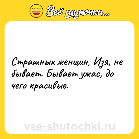 Шутка: Страшных женщин, Изя, не бывает. Бывает ужас, до чего красивые.
