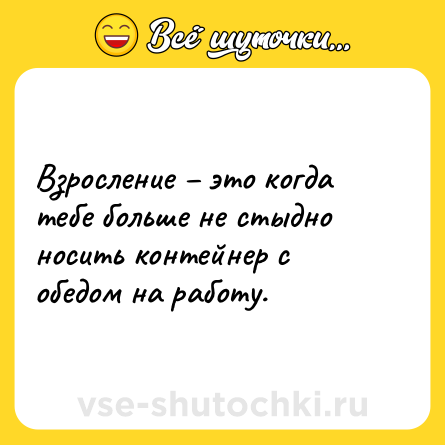 Шутка: Взросление – это когда тебе больше не стыдно носить контейнер с обедом на работу.
