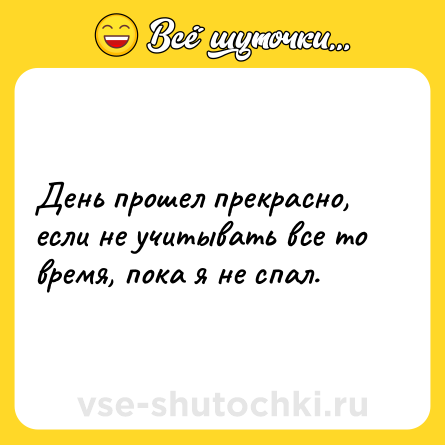 Шутка: День прошел прекрасно, если не учитывать все то время, пока я не спал.