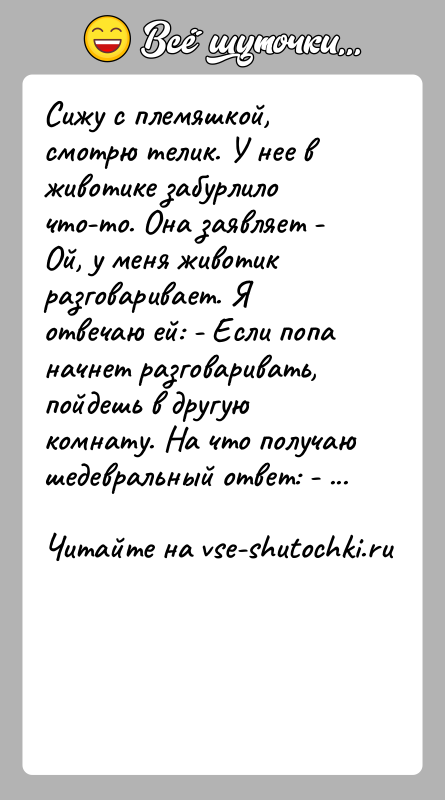 История: Сижу с племяшкой, смотрю телик. У нее в животике забурлило что-то. Она заявляет - Ой, у меня животик разговаривает. Я