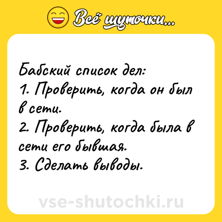 Шутка: Бабский список дел:<br>1. Проверить, когда он был в сети.<br>2. Проверить, когда была в сети его бывшая.<br>3. Сделать выводы.