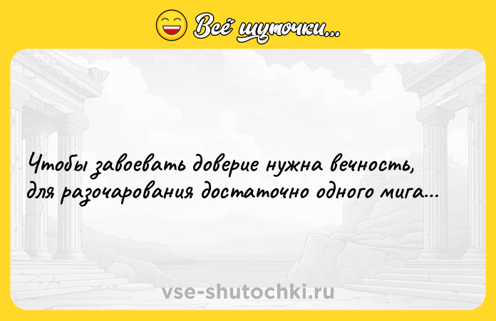 Цитата: Чтобы завоевать доверие нужна вечность, для разочарования достаточно одного мига
