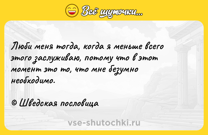 Цитата: Люби меня тогда, когда я меньше всего этого заслуживаю, потому что в этот момент это то, что мне безумно необходимо. Шведская пословица