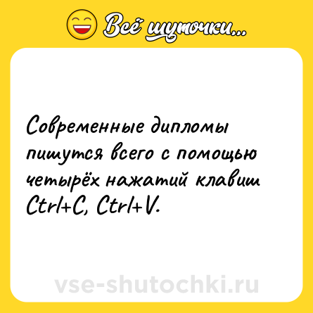 Шутка: Современные дипломы пишутся всего с помощью четырёх нажатий клавиш Ctrl C, Ctrl V.