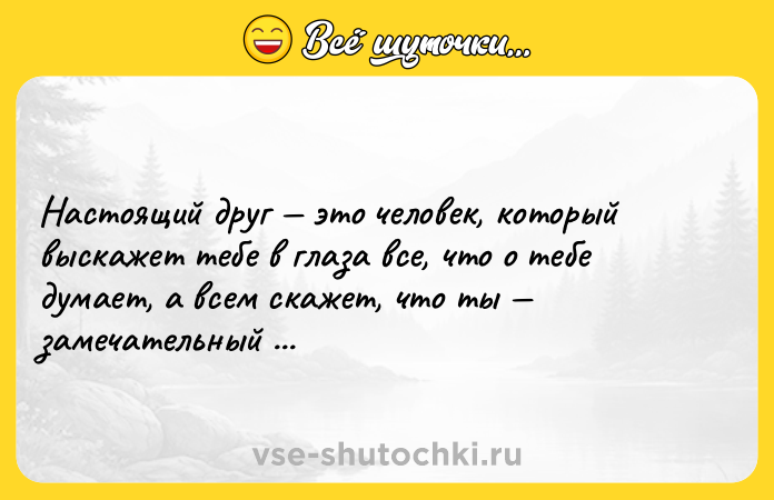 Цитата: Настоящий друг это человек, который выскажет тебе в глаза все, что о тебе думает, а всем скажет, что ты замечательный человек. Омар Хайям