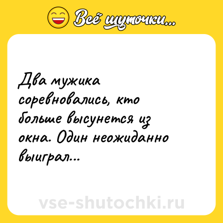 Шутка: Два мужика соревновались, кто больше высунется из окна. Один неожиданно выиграл...