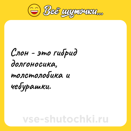 Шутка: Слон - это гибрид долгоносика, толстолобика и чебурашки.