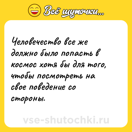 Шутка: Человечество все же должно было попасть в космос хотя бы для того, чтобы посмотреть на свое поведение со стороны.