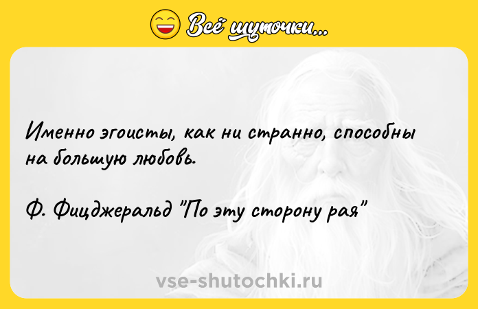 Цитата: Именно эгоисты, как ни странно, способны на большую любовь. Ф. Фицджеральд По эту сторону рая