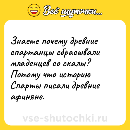 Шутка: Знаете почему древние спартанцы сбрасывали младенцев со скалы? Потому что историю Спарты писали древние афиняне.