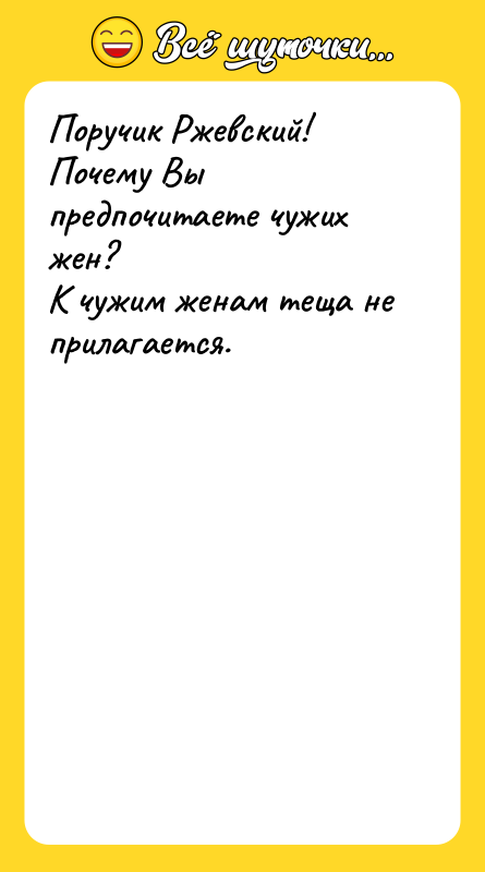 Поручик Ржевский! Почему Вы предпочитаете чужих жен?   К