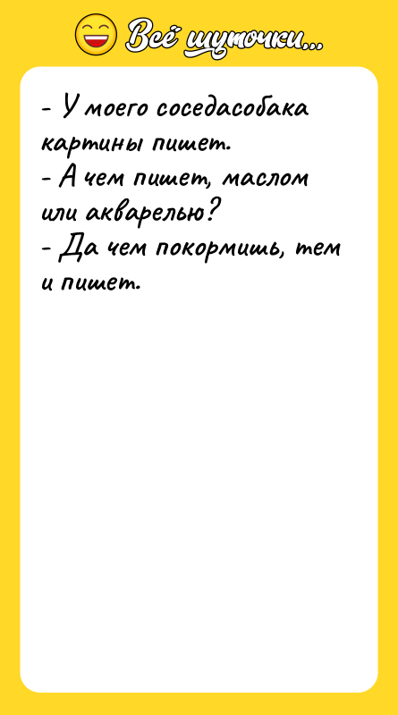 - У моего соседасобака картины пишет. - А чем пишет,