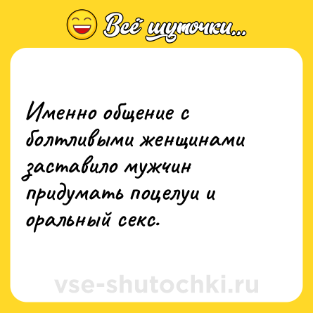 Шутка: Именно общение с болтливыми женщинами заставило мужчин придумать поцелуи и оральный секс.