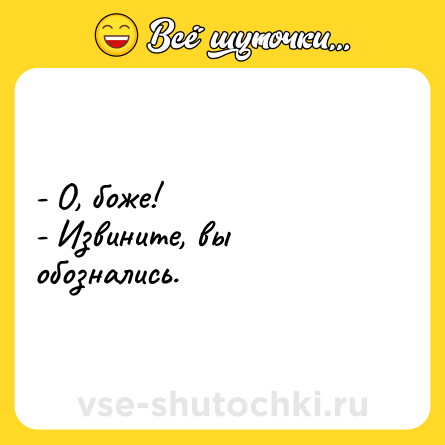 Шутка: - О, боже! <br>- Извините, вы обознались.