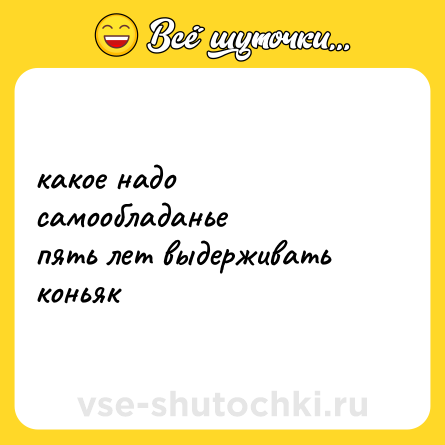Шутка: какое надо самообладанье<br>пять лет выдерживать коньяк