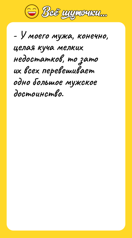 - У моего мужа, конечно, целая куча мелких недостатков, то
