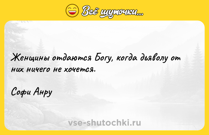 Цитата: Женщины отдаются Богу, когда дьяволу от них ничего не хочется.Софи Анру