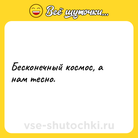 Шутка: Бесконечный космос, а нам тесно.