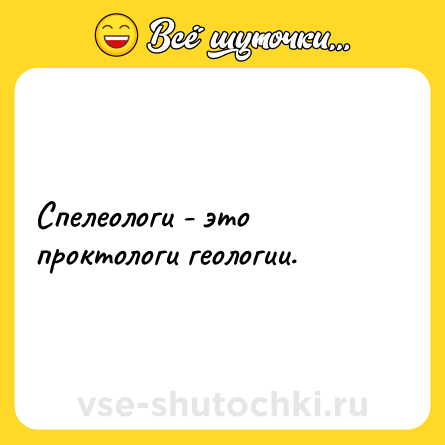 Шутка: Спелеологи - это проктологи геологии.