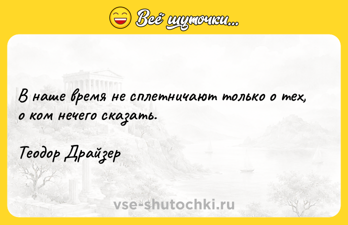 Цитата: В наше время не сплетничают только о тех, о ком нечего сказать.Теодор Драйзер