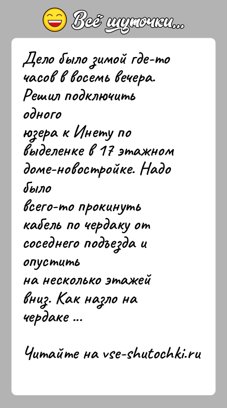 История: Дело было зимой где-то часов в восемь вечера. Решил подключить одногоюзера к Инету по выделенке в 17 этажном доме-новостройке. Надо