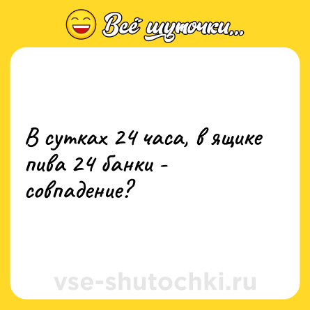 Шутка: В сутках 24 часа, в ящике пива 24 банки - совпадение?