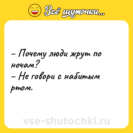 Шутка: – Почему люди жрут по ночам?<br>– Не говори с набитым ртом.