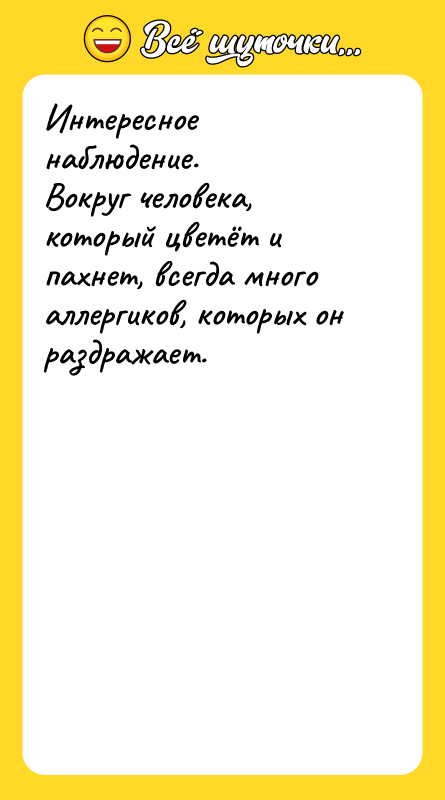 Шутка: Интересное наблюдение.Вокруг человека, который цветёт и пахнет, всегда много аллергиков, которых он раздражает.
