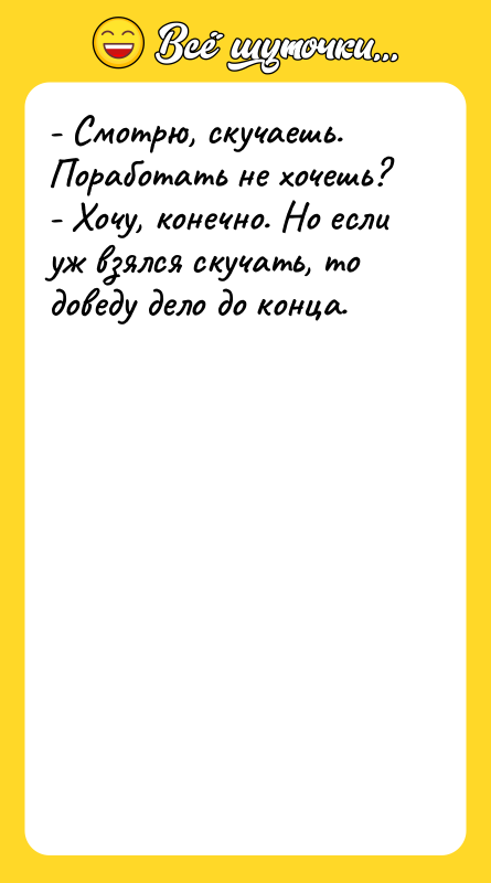 - Смотрю, скучаешь. Поработать не хочешь?  - Хочу, конечно.