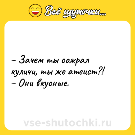 Шутка: – Зачем ты сожрал куличи, ты же атеист?!<br>– Они вкусные.