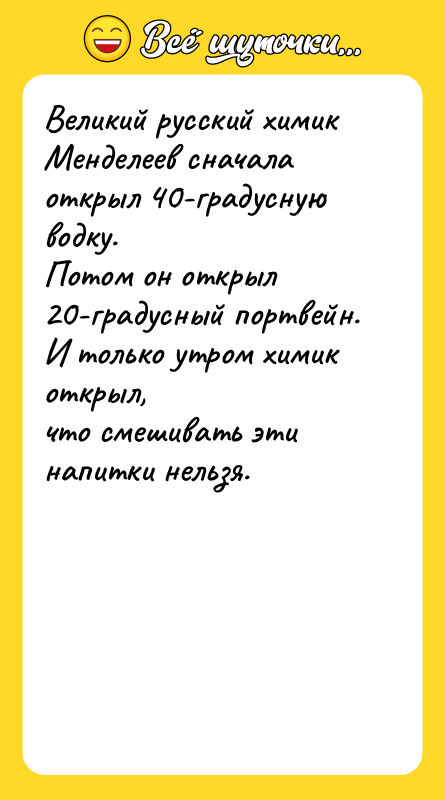 Великий русский химик Менделеев сначала открыл 40-градусную водку. Потом он