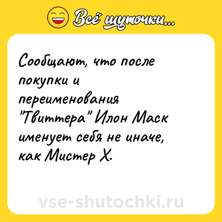 Шутка: Сообщают, что после покупки и переименования "Твиттера" Илон Маск именует себя не иначе, как Мистер Х.<br>