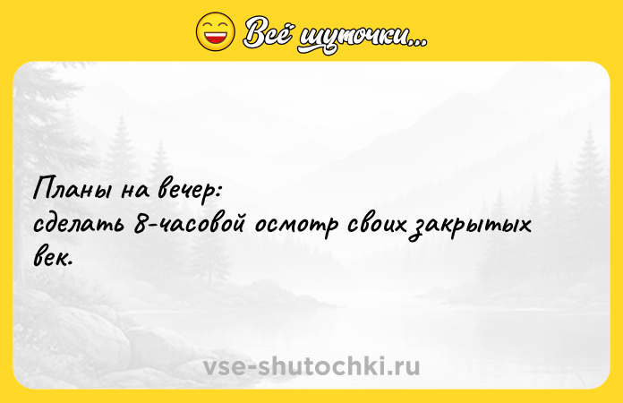 Цитата: Планы на вечер: сделать 8-часовой осмотр своих закрытых век.