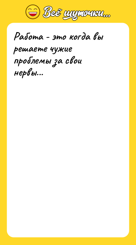 Работа - это когда вы решаете чужие проблемы за свои