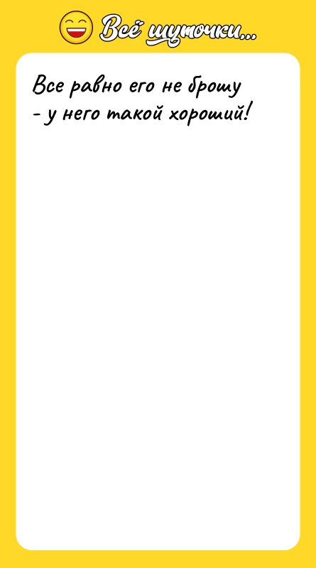 Все равно его не брошу - у него такой хороший!