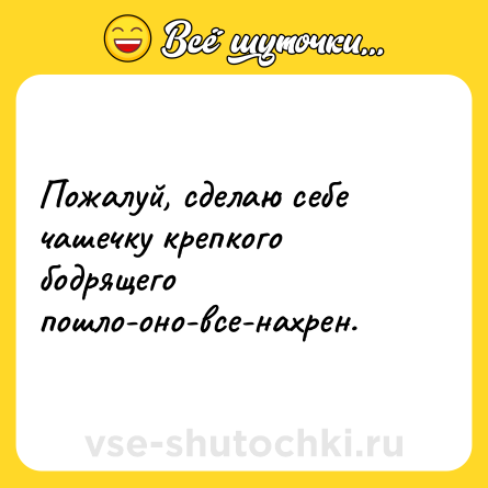 Шутка: Пожалуй, сделаю себе чашечку крепкого бодрящего пошло-оно-все-нахрен.