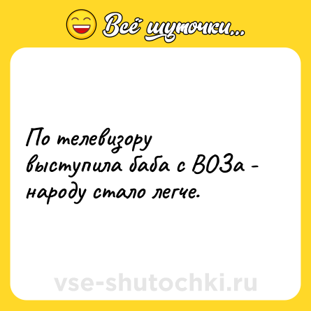 Шутка: По телевизору выступила баба с ВОЗа - народу стало легче.