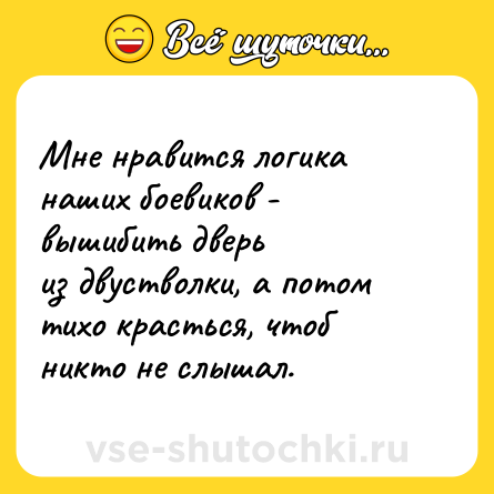 Шутка: Мне нравится логика наших боевиков - вышибить дверь<br>из двустволки, а потом тихо красться, чтоб никто не слышал.