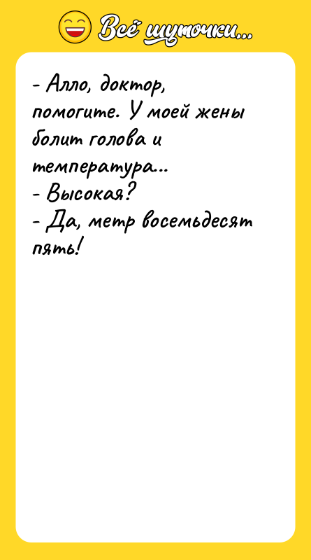 - Алло, доктор, помогите. У моей жены болит голова и