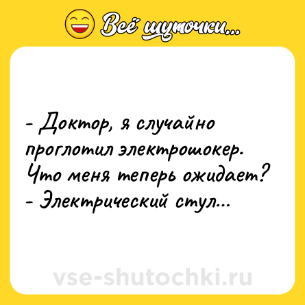 Шутка: - Доктор, я случайно проглотил электрошокер. Что меня теперь ожидает?<br>- Электрический стул…