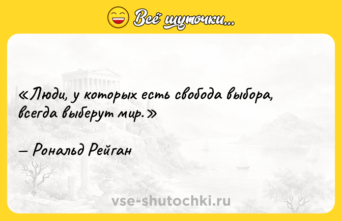 Цитата: Люди, у которых есть свобода выбора, всегда выберут мир.Рональд Рейган