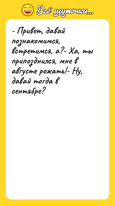- Привет, давай познакомимся, встретимся, а?- Ха, ты припозднился, мне