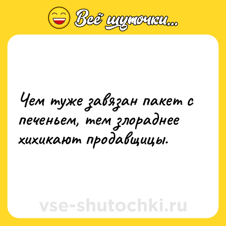 Шутка: Чем туже завязан пакет с печеньем, тем злораднее хихикают продавщицы.