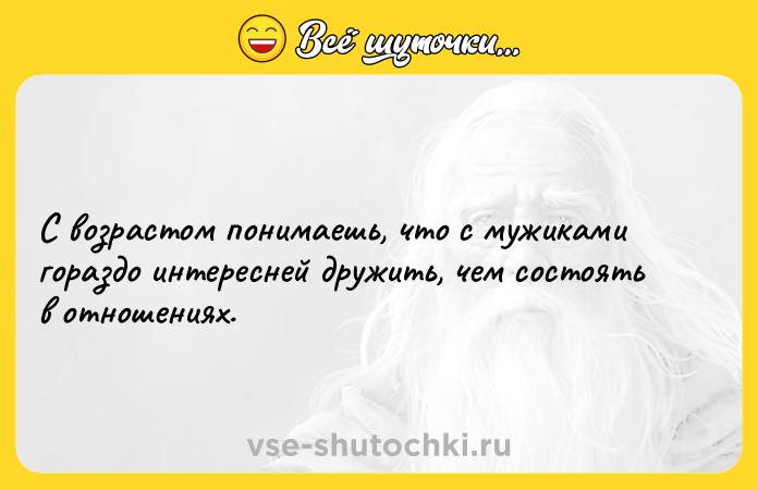 Цитата: С возрастом понимаешь, что с мужиками гораздо интересней дружить, чем состоять в отношениях.
